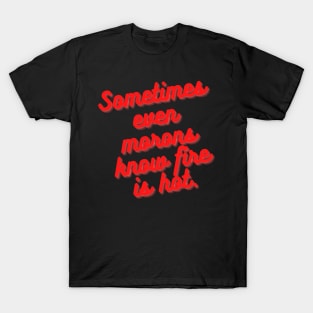 Sometimes Even Morons Know Fire Is Hot T-Shirt